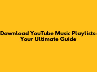 Download YouTube Music Playlists: Your Ultimate Guide