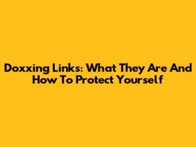 Doxxing Links: What They Are And How To Protect Yourself