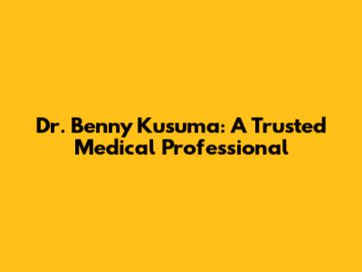 Dr. Benny Kusuma: A Trusted Medical Professional