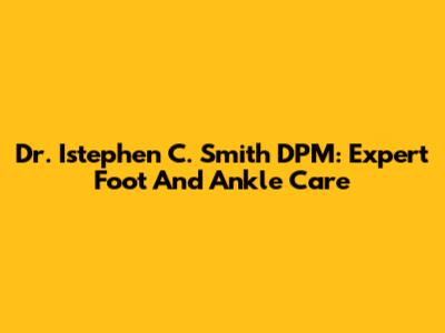 Dr. Istephen C. Smith DPM: Expert Foot And Ankle Care