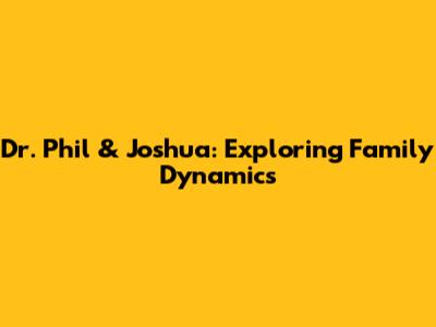 Dr. Phil & Joshua: Exploring Family Dynamics