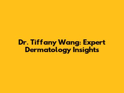 Dr. Tiffany Wang: Expert Dermatology Insights