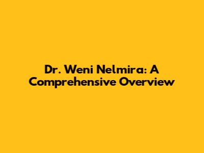 Dr. Weni Nelmira: A Comprehensive Overview