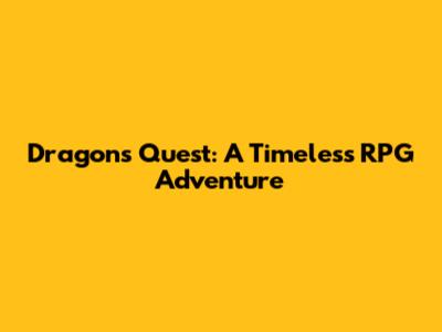 Dragon's Quest: A Timeless RPG Adventure