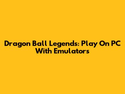 Dragon Ball Legends: Play On PC With Emulators