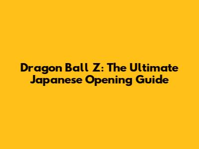 Dragon Ball Z: The Ultimate Japanese Opening Guide