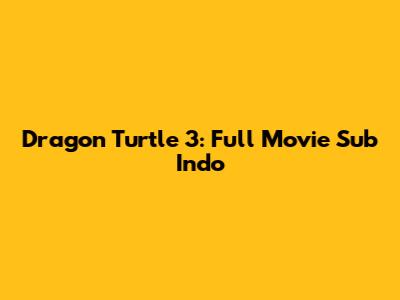 Dragon Turtle 3: Full Movie Sub Indo