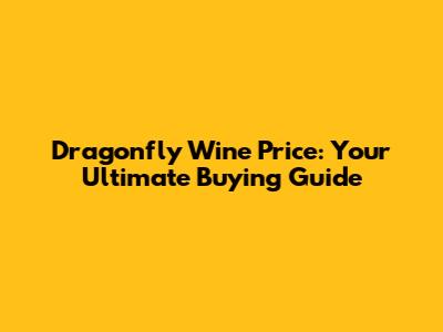 Dragonfly Wine Price: Your Ultimate Buying Guide