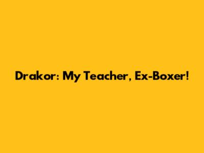 Drakor: My Teacher, Ex-Boxer!