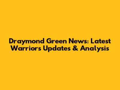 Draymond Green News: Latest Warriors Updates & Analysis