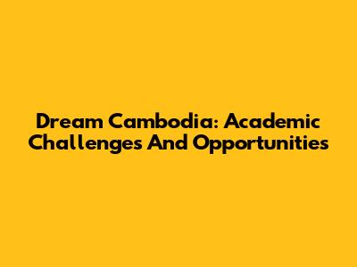 Dream Cambodia: Academic Challenges And Opportunities