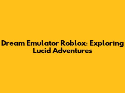 Dream Emulator Roblox: Exploring Lucid Adventures