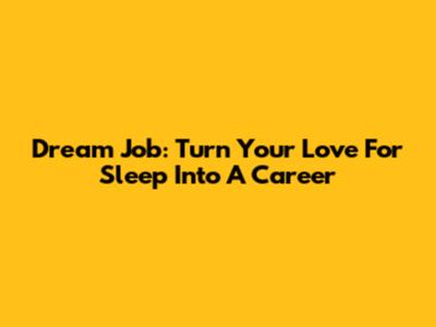 Dream Job: Turn Your Love For Sleep Into A Career