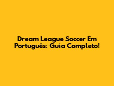 Dream League Soccer Em Português: Guia Completo!