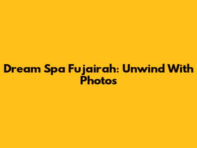 Dream Spa Fujairah: Unwind With Photos