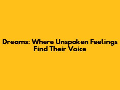 Dreams: Where Unspoken Feelings Find Their Voice
