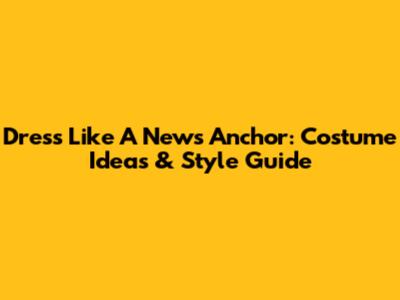 Dress Like A News Anchor: Costume Ideas & Style Guide