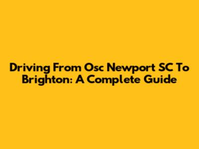 Driving From Osc Newport SC To Brighton: A Complete Guide