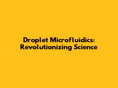 Droplet Microfluidics: Revolutionizing Science