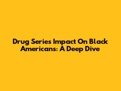 Drug Series Impact On Black Americans: A Deep Dive