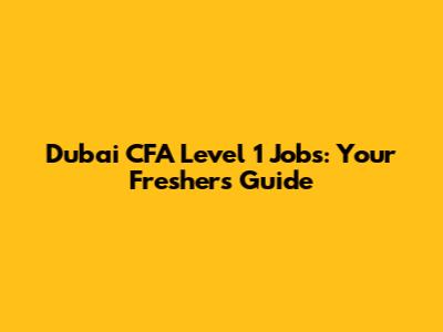 Dubai CFA Level 1 Jobs: Your Fresher's Guide