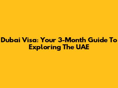 Dubai Visa: Your 3-Month Guide To Exploring The UAE