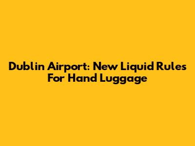 Dublin Airport: New Liquid Rules For Hand Luggage