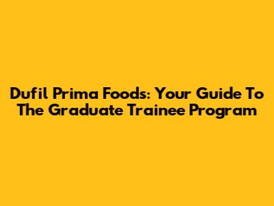 Dufil Prima Foods: Your Guide To The Graduate Trainee Program