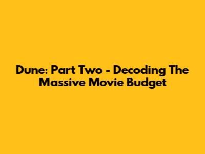Dune: Part Two - Decoding The Massive Movie Budget