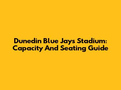 Dunedin Blue Jays Stadium: Capacity And Seating Guide