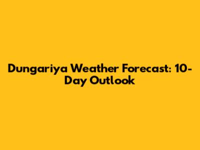 Dungariya Weather Forecast: 10-Day Outlook