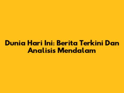 Dunia Hari Ini: Berita Terkini Dan Analisis Mendalam