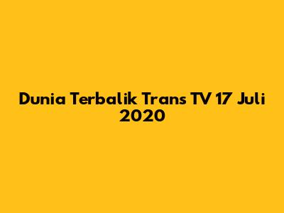 Dunia Terbalik Trans TV 17 Juli 2020