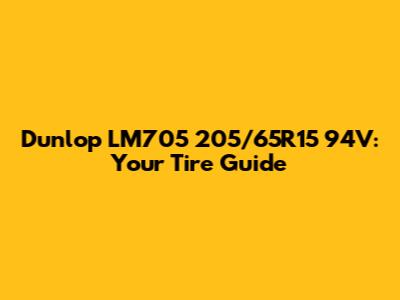 Dunlop LM705 205/65R15 94V: Your Tire Guide