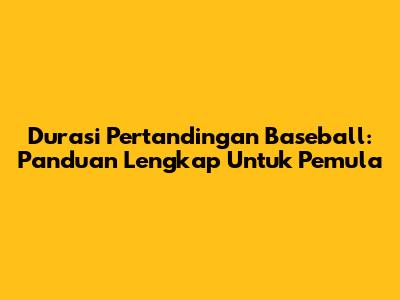 Durasi Pertandingan Baseball: Panduan Lengkap Untuk Pemula
