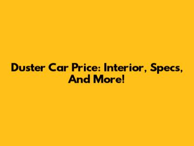 Duster Car Price: Interior, Specs, And More!