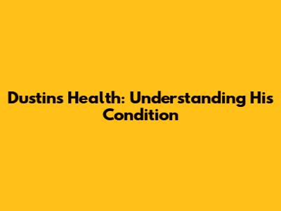 Dustin's Health: Understanding His Condition