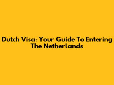 Dutch Visa: Your Guide To Entering The Netherlands