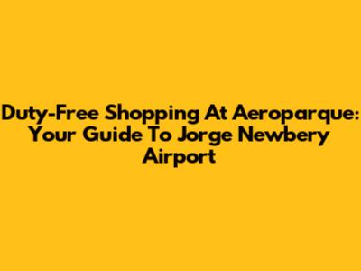 Duty-Free Shopping At Aeroparque: Your Guide To Jorge Newbery Airport