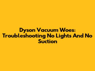 Dyson Vacuum Woes: Troubleshooting No Lights And No Suction