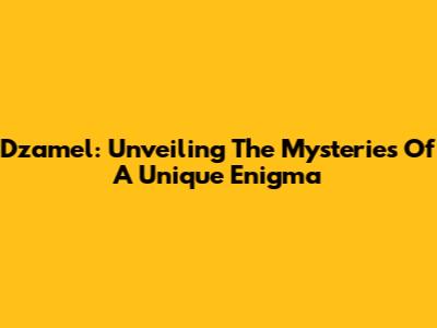 Dzamel: Unveiling The Mysteries Of A Unique Enigma
