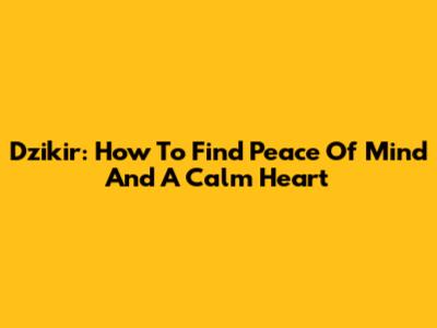 Dzikir: How To Find Peace Of Mind And A Calm Heart