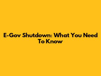 E-Gov Shutdown: What You Need To Know