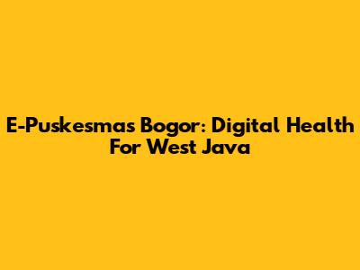E-Puskesmas Bogor: Digital Health For West Java