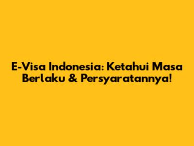 E-Visa Indonesia: Ketahui Masa Berlaku & Persyaratannya!