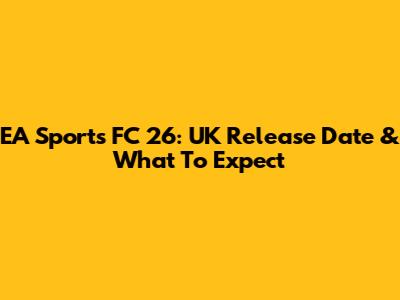 EA Sports FC 26: UK Release Date & What To Expect