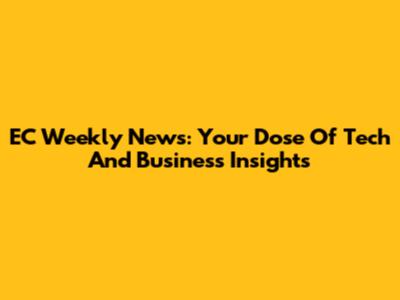 EC Weekly News: Your Dose Of Tech And Business Insights