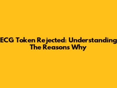 ECG Token Rejected: Understanding The Reasons Why