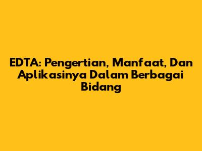 EDTA: Pengertian, Manfaat, Dan Aplikasinya Dalam Berbagai Bidang