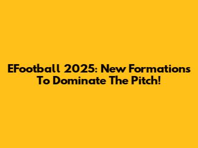 EFootball 2025: New Formations To Dominate The Pitch!